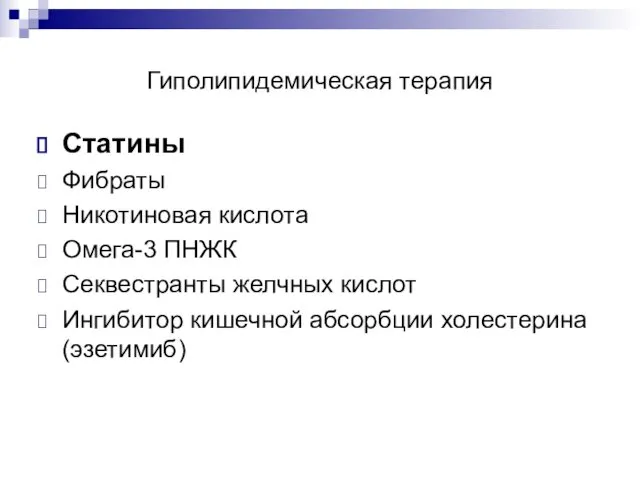 Гиполипидемическая терапия Статины Фибраты Никотиновая кислота Омега-3 ПНЖК Секвестранты желчных кислот Ингибитор кишечной абсорбции холестерина (эзетимиб)