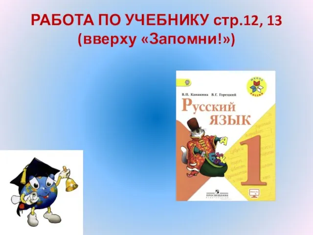 РАБОТА ПО УЧЕБНИКУ стр.12, 13 (вверху «Запомни!»)