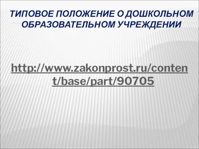 ТИПОВОЕ ПОЛОЖЕНИЕ О ДОШКОЛЬНОМ ОБРАЗОВАТЕЛЬНОМ УЧРЕЖДЕНИИ http://www.zakonprost.ru/content/base/part/90705