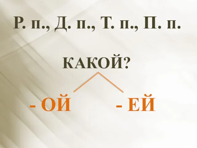 Р. п., Д. п., Т. п., П. п. КАКОЙ? - ОЙ - ЕЙ