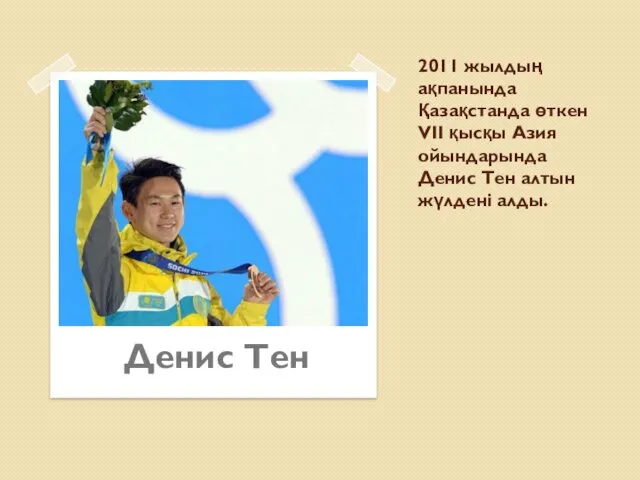 2011 жылдың ақпанында Қазақстанда өткен VІІ қысқы Азия ойындарында Денис Тен алтын жүлдені алды. Денис Тен