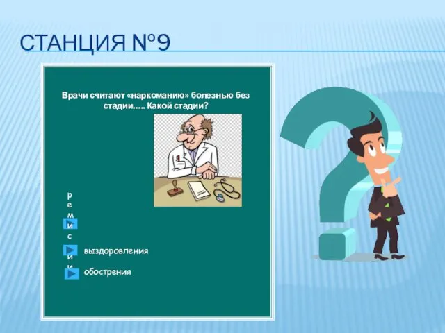 СТАНЦИЯ №9 Врачи считают «наркоманию» болезнью без стадии….. Какой стадии? выздоровления обострения ремиссии