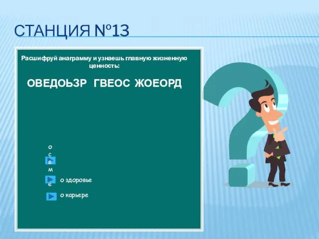 СТАНЦИЯ №13 Расшифруй анаграмму и узнаешь главную жизненную ценность: ОВЕДОЬЗР