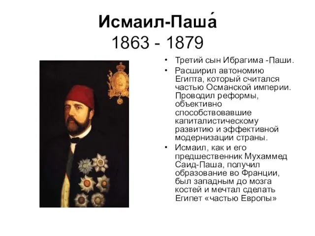 Исмаил-Паша́ 1863 - 1879 Третий сын Ибрагима -Паши. Расширил автономию