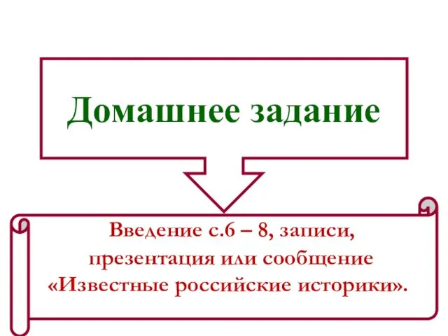 Домашнее задание Введение с.6 – 8, записи, презентация или сообщение «Известные российские историки».