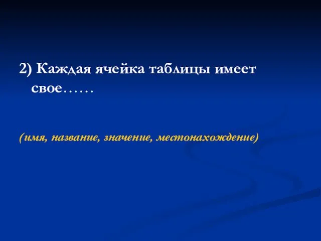 2) Каждая ячейка таблицы имеет свое…… (имя, название, значение, местонахождение)