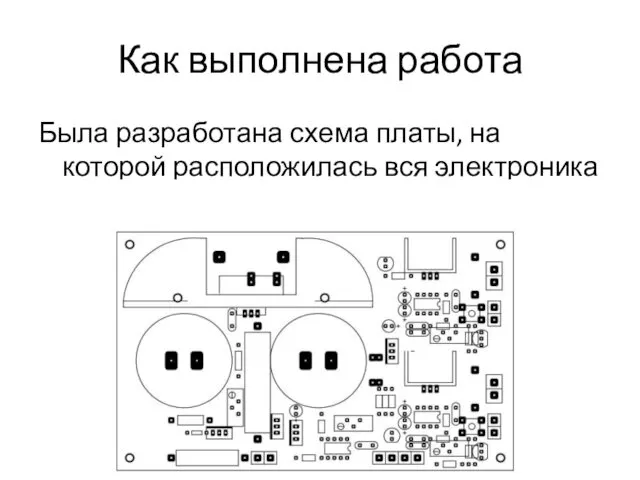 Как выполнена работа Была разработана схема платы, на которой расположилась вся электроника