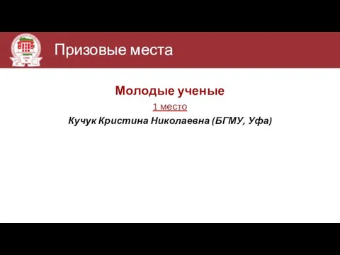 Призовые места Молодые ученые 1 место Кучук Кристина Николаевна (БГМУ, Уфа)
