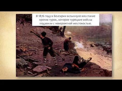 В 1876 году в Болгарии вспыхнуло восстание против турок, которое турецкие войска подавили с невероятной жестокостью.