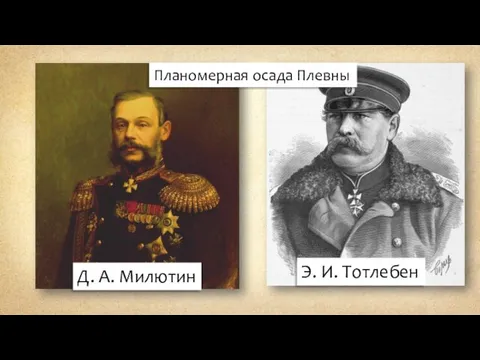 Э. И. Тотлебен Д. А. Милютин Планомерная осада Плевны