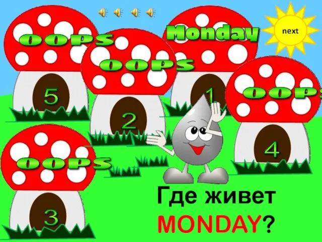Где живет MONDAY? next 1 2 5 3 4 oops Monday oops oops oops