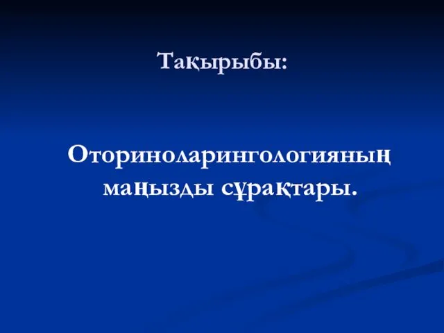 Тақырыбы: Оториноларингологияның маңызды сұрақтары.