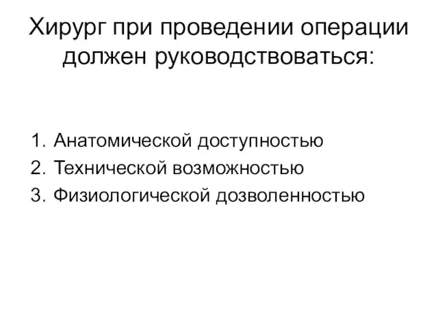 Хирург при проведении операции должен руководствоваться: Анатомической доступностью Технической возможностью Физиологической дозволенностью