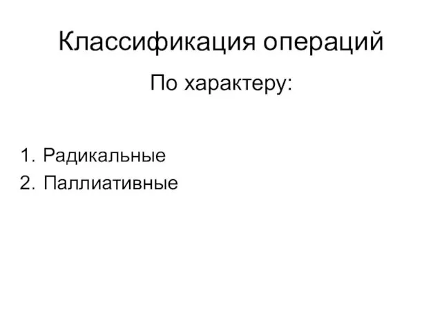 Классификация операций Радикальные Паллиативные По характеру: