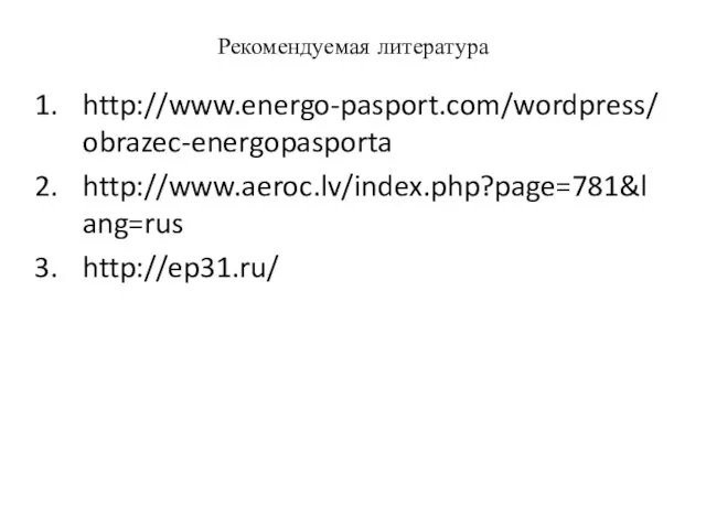 Рекомендуемая литература http://www.energo-pasport.com/wordpress/obrazec-energopasporta http://www.aeroc.lv/index.php?page=781&lang=rus http://ep31.ru/