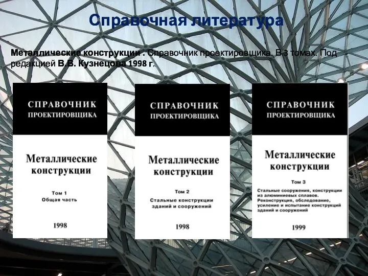 Справочная литература Металлические конструкции . Справочник проектировщика. В 3 томах. Под редакцией В.В. Кузнецова 1998 г.