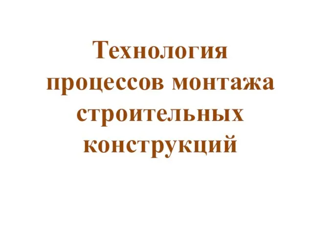 Технология процессов монтажа строительных конструкций