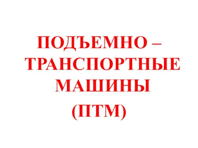 ПОДЪЕМНО – ТРАНСПОРТНЫЕ МАШИНЫ (ПТМ)