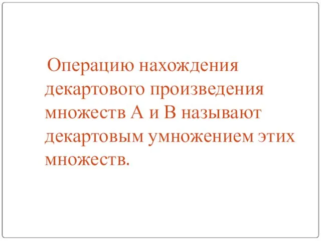 Операцию нахождения декартового произведения множеств А и В называют декартовым умножением этих множеств.