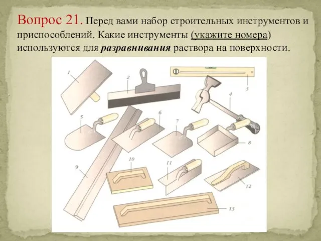 Вопрос 21. Перед вами набор строительных инструментов и приспособлений. Какие инструменты (укажите номера)