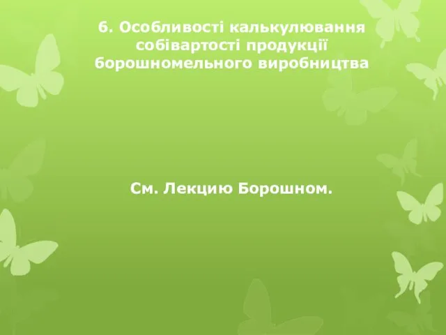 6. Особливості калькулювання собівартості продукції борошномельного виробництва См. Лекцию Борошном.