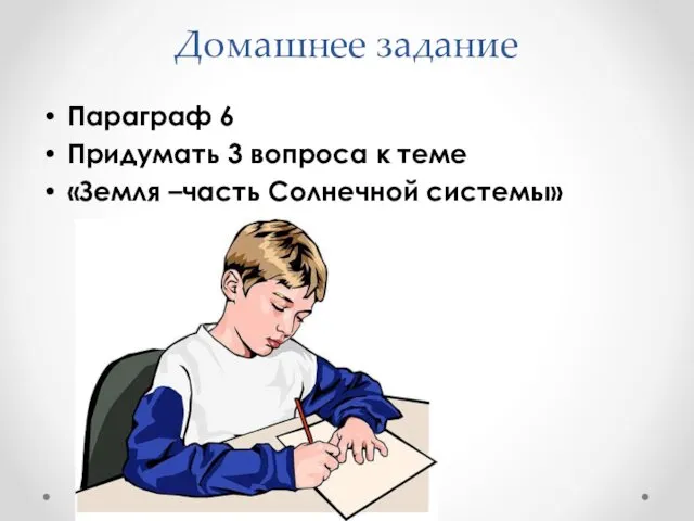 Домашнее задание Параграф 6 Придумать 3 вопроса к теме «Земля –часть Солнечной системы»