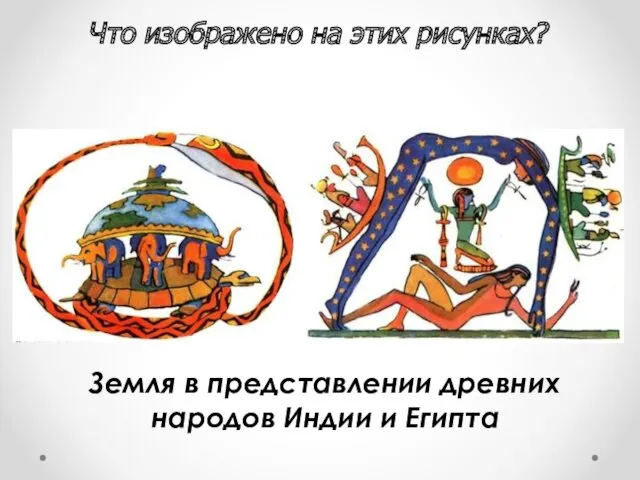 Земля в представлении древних народов Индии и Египта Что изображено на этих рисунках?