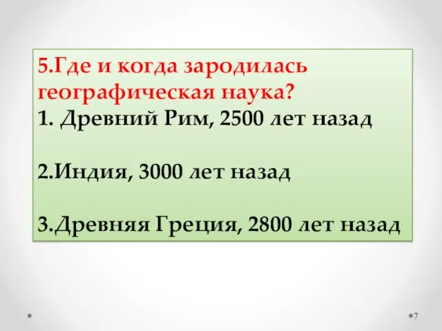 5.Где и когда зародилась географическая наука? 1. Древний Рим, 2500 лет назад 2.Индия,