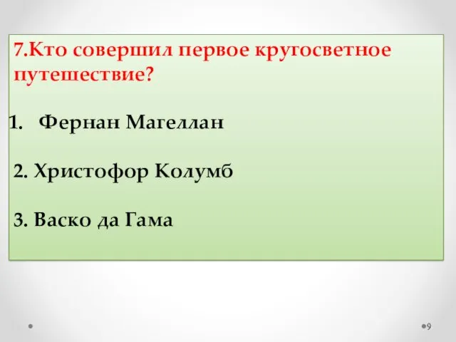 7.Кто совершил первое кругосветное путешествие? Фернан Магеллан 2. Христофор Колумб 3. Васко да Гама