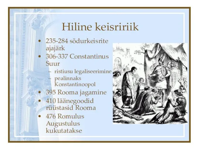 Hiline keisririik 235-284 sõdurkeisrite ajajärk 306-337 Constantinus Suur ristiusu legaliseerimine pealinnaks Konstantinoopol 395