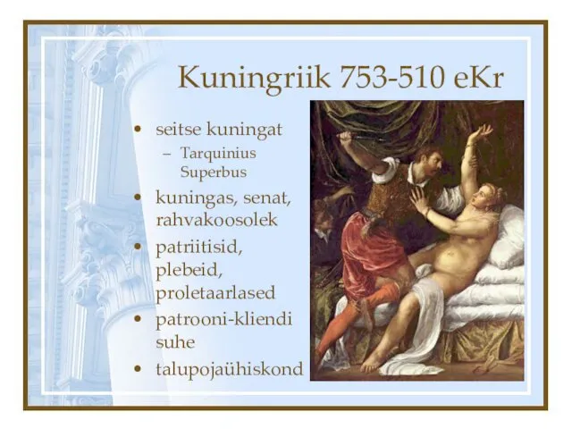 Kuningriik 753-510 eKr seitse kuningat Tarquinius Superbus kuningas, senat, rahvakoosolek patriitisid, plebeid, proletaarlased patrooni-kliendi suhe talupojaühiskond