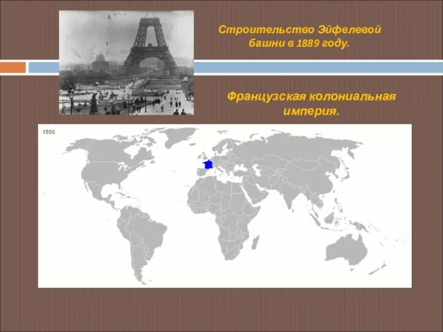 Строительство Эйфелевой башни в 1889 году. Французская колониальная империя.