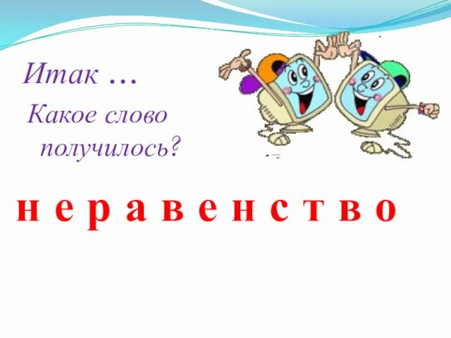 Итак … Какое слово получилось? н е р а в е н с т в о