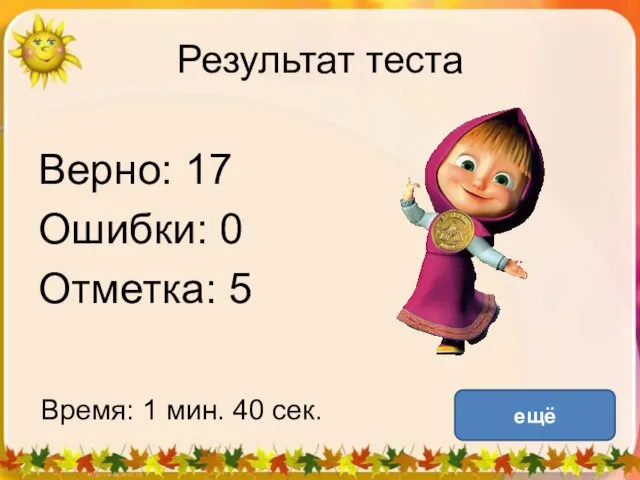 Результат теста Верно: 17 Ошибки: 0 Отметка: 5 Время: 1 мин. 40 сек. ещё