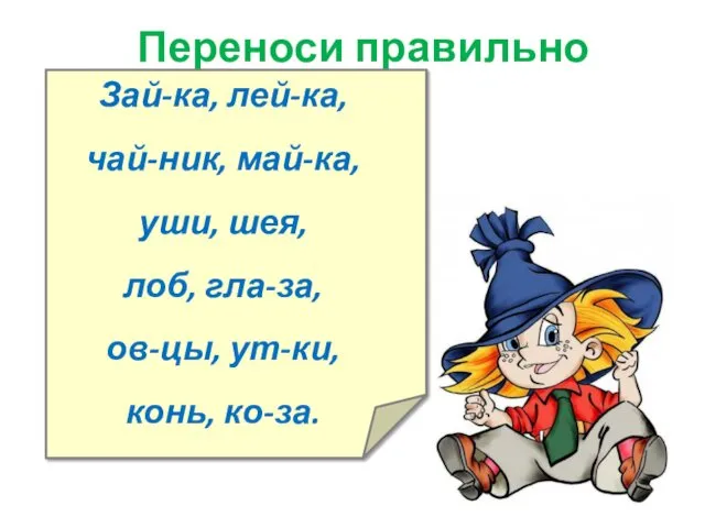 Переноси правильно Зай-ка, лей-ка, чай-ник, май-ка, уши, шея, лоб, гла-за, ов-цы, ут-ки, конь, ко-за.