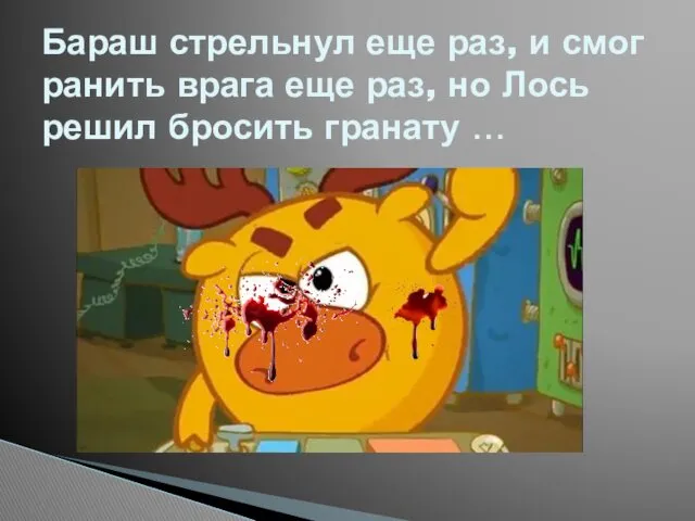 Бараш стрельнул еще раз, и смог ранить врага еще раз, но Лось решил бросить гранату …