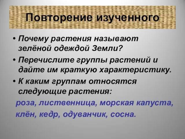 Повторение изученного Почему растения называют зелёной одеждой Земли? Перечислите группы