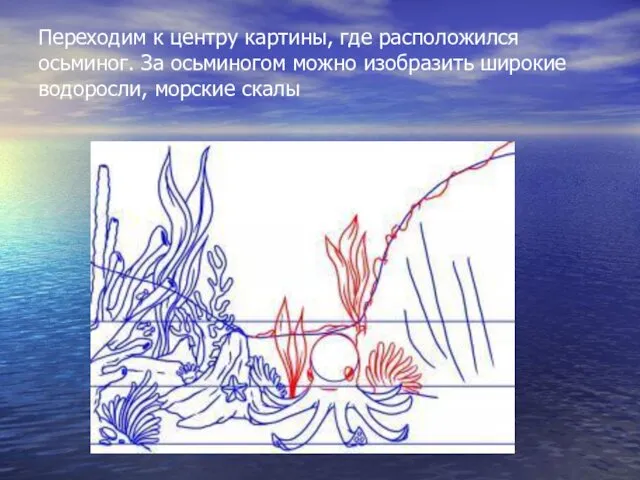 Переходим к центру картины, где расположился осьминог. За осьминогом можно изобразить широкие водоросли, морские скалы