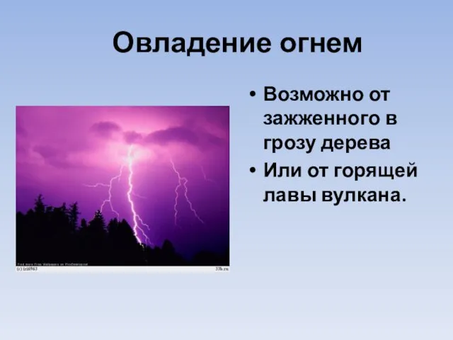 Овладение огнем Возможно от зажженного в грозу дерева Или от горящей лавы вулкана.