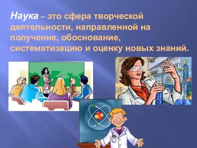 Наука – это сфера творческой деятельности, направленной на получение, обоснование, систематизацию и оценку новых знаний.