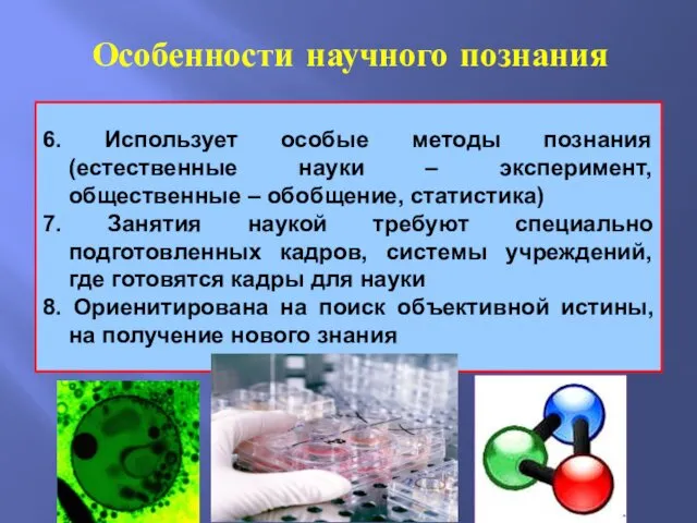 Особенности научного познания 6. Использует особые методы познания (естественные науки – эксперимент, общественные