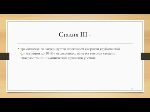 Стадия III - уремическая, характеризуется снижением скорости клубочковой фильтрации до