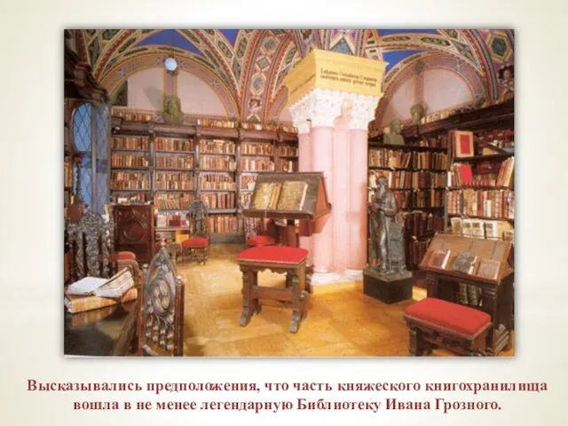 Высказывались предположения, что часть княжеского книгохранилища вошла в не менее легендарную Библиотеку Ивана Грозного.