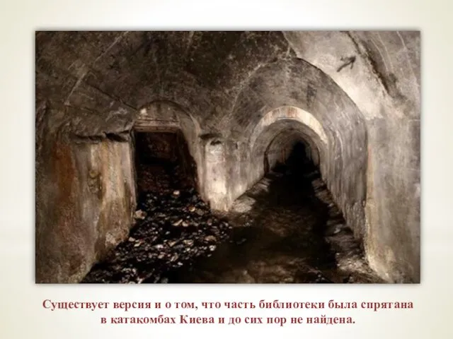 Существует версия и о том, что часть библиотеки была спрятана в катакомбах Киева