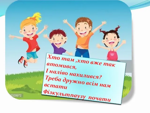 Хто там ,хто вже так втомився, І наліво нахилився? Треба дружно всім нам встати Фізкультпаузу почати