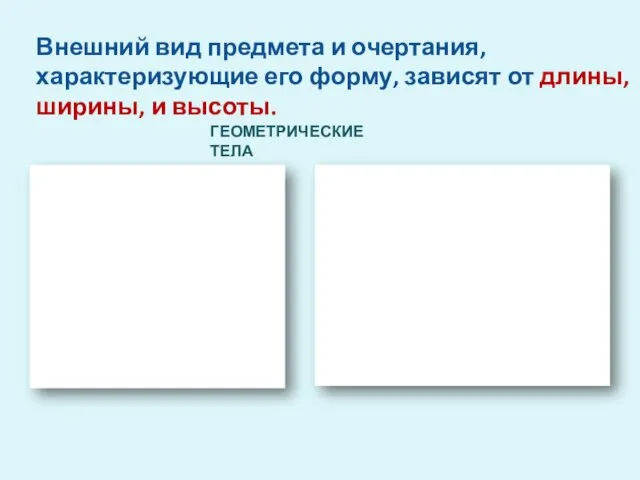 ГЕОМЕТРИЧЕСКИЕ ТЕЛА Внешний вид предмета и очертания, характеризующие его форму, зависят от длины, ширины, и высоты.