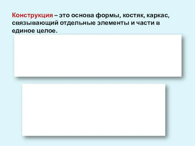 Конструкция – это основа формы, костяк, каркас, связывающий отдельные элементы и части в единое целое.