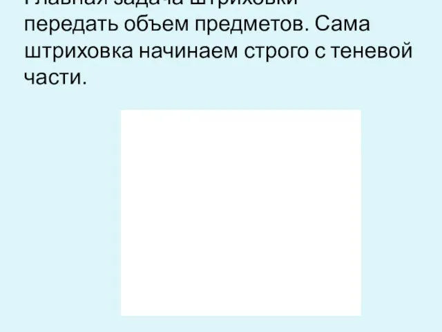 Главная задача штриховки — передать объем предметов. Сама штриховка начинаем строго с теневой части.