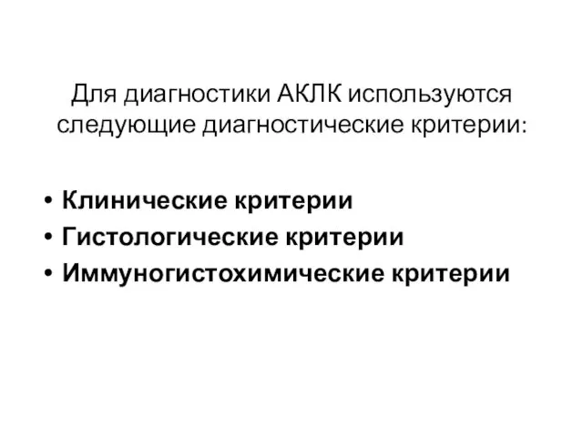 Для диагностики АКЛК используются следующие диагностические критерии: Клинические критерии Гистологические критерии Иммуногистохимические критерии