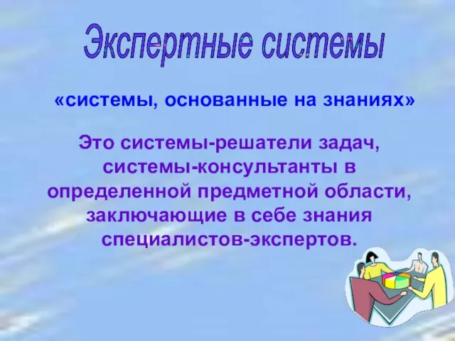 Экспертные системы «системы, основанные на знаниях» Это системы-решатели задач, системы-консультанты